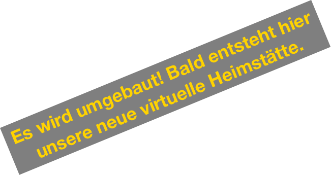 Es wird umgebaut! Bald entsteht hier unsere neue virtuelle Heimstätte.